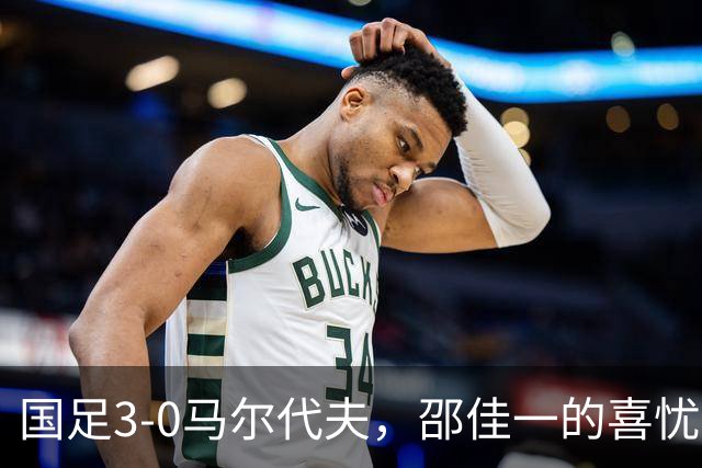 国足3-0马尔代夫，邵佳一的喜忧参半