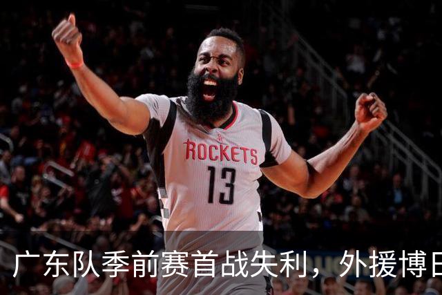 广东队季前赛首战失利，外援博日奇表现低迷，萨姆纳或面临裁员