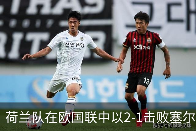 荷兰队在欧国联中以2-1击败塞尔维亚